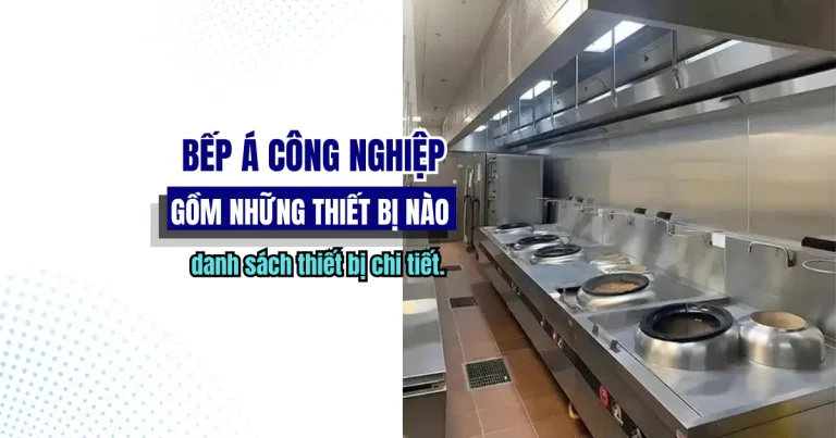 Bếp Á công nghiệp gồm những thiết bị nào? Danh sách chi tiết