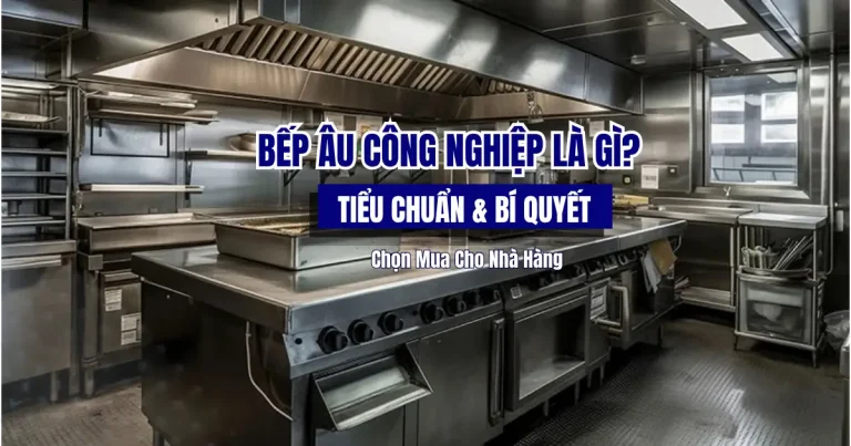 Bếp Âu Công Nghiệp Là Gì? Tiêu Chuẩn & Bí Quyết Chọn Mua Cho Nhà Hàng