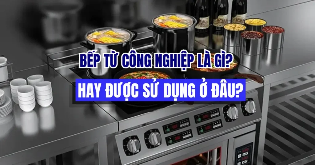 Bếp từ công nghiệp là gì? Được sử dụng ở đâu?