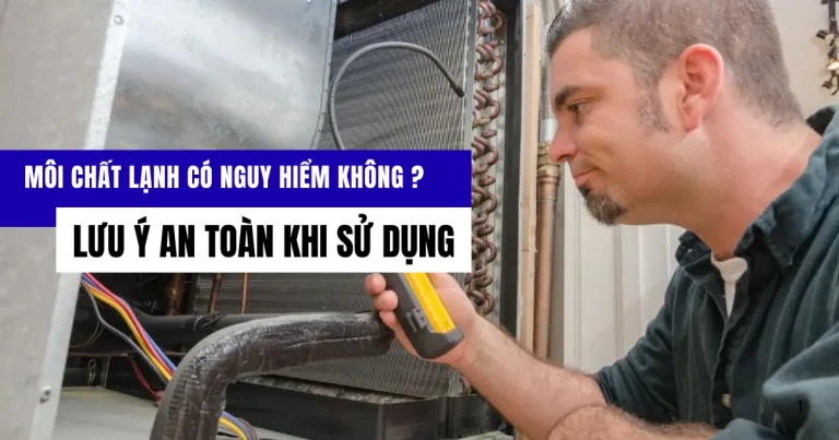 Môi chất lạnh có nguy hiểm không? An toàn khi sử dụng